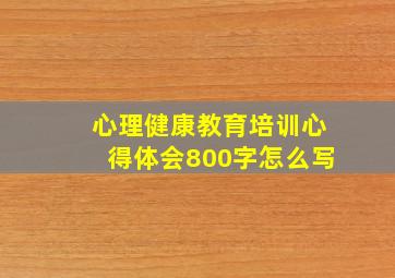 心理健康教育培训心得体会800字怎么写