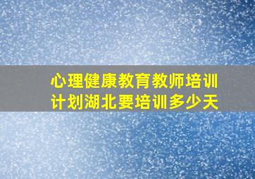 心理健康教育教师培训计划湖北要培训多少天