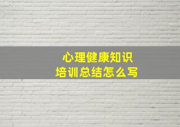 心理健康知识培训总结怎么写