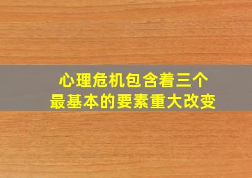 心理危机包含着三个最基本的要素重大改变