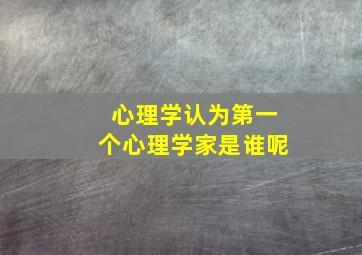 心理学认为第一个心理学家是谁呢