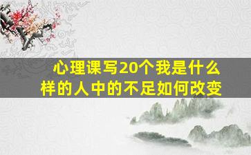 心理课写20个我是什么样的人中的不足如何改变