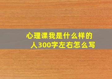 心理课我是什么样的人300字左右怎么写