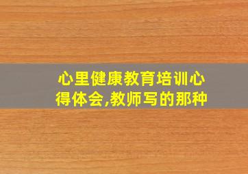 心里健康教育培训心得体会,教师写的那种