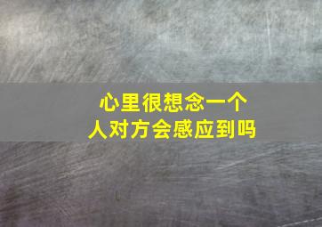 心里很想念一个人对方会感应到吗