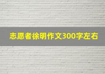 志愿者徐明作文300字左右