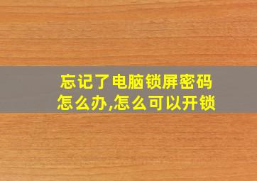 忘记了电脑锁屏密码怎么办,怎么可以开锁