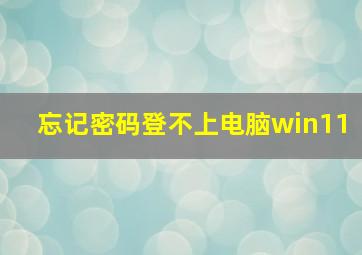 忘记密码登不上电脑win11