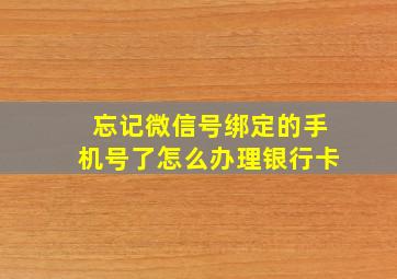 忘记微信号绑定的手机号了怎么办理银行卡