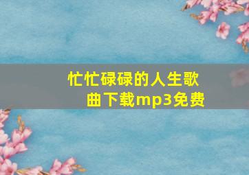 忙忙碌碌的人生歌曲下载mp3免费