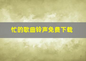 忙的歌曲铃声免费下载