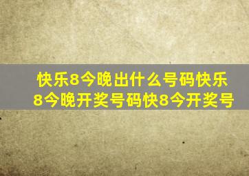 快乐8今晚出什么号码快乐8今晚开奖号码快8今开奖号