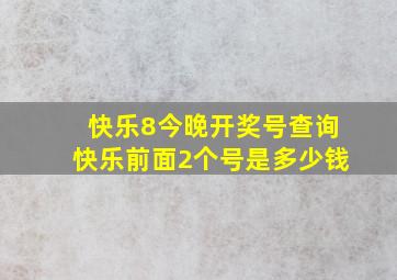 快乐8今晚开奖号查询快乐前面2个号是多少钱