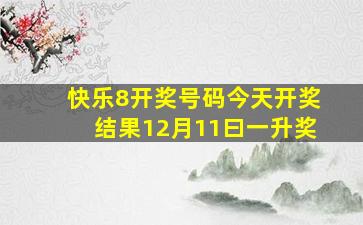 快乐8开奖号码今天开奖结果12月11曰一升奖