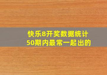 快乐8开奖数据统计50期内最常一起出的