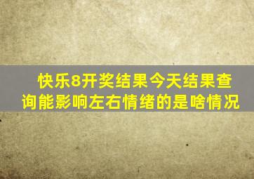 快乐8开奖结果今天结果查询能影响左右情绪的是啥情况