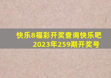 快乐8福彩开奖查询快乐吧2023年259期开奖号