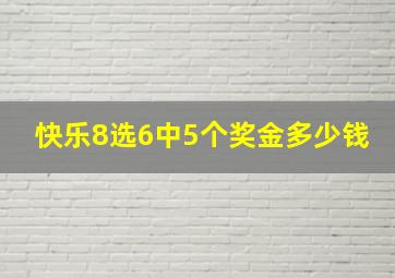 快乐8选6中5个奖金多少钱