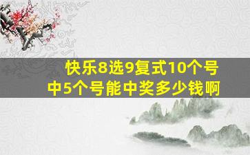 快乐8选9复式10个号中5个号能中奖多少钱啊