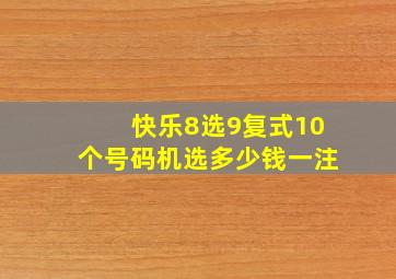 快乐8选9复式10个号码机选多少钱一注