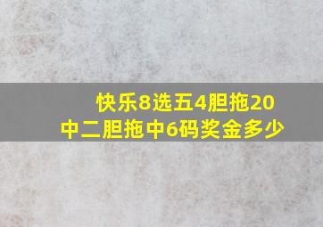 快乐8选五4胆拖20中二胆拖中6码奖金多少