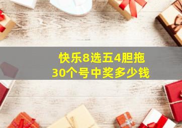 快乐8选五4胆拖30个号中奖多少钱