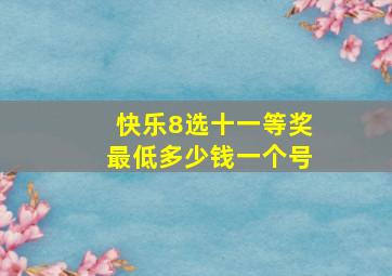 快乐8选十一等奖最低多少钱一个号