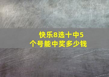 快乐8选十中5个号能中奖多少钱