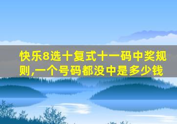 快乐8选十复式十一码中奖规则,一个号码都没中是多少钱