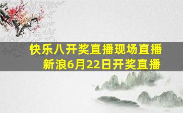 快乐八开奖直播现场直播新浪6月22日开奖直播