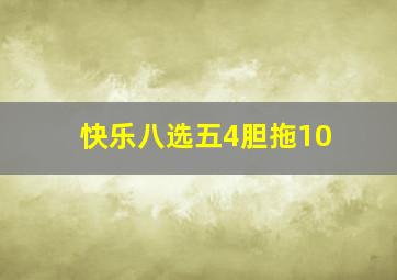 快乐八选五4胆拖10