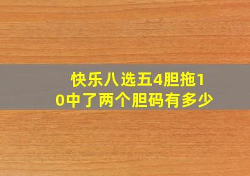 快乐八选五4胆拖10中了两个胆码有多少