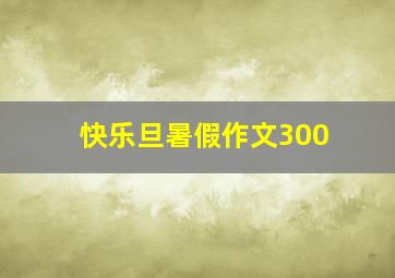 快乐旦暑假作文300