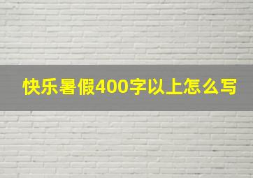 快乐暑假400字以上怎么写