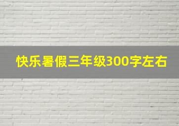 快乐暑假三年级300字左右