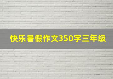 快乐暑假作文350字三年级