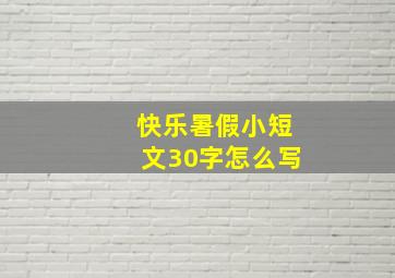 快乐暑假小短文30字怎么写