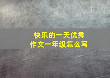 快乐的一天优秀作文一年级怎么写