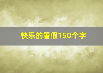 快乐的暑假150个字