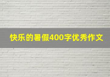 快乐的暑假400字优秀作文