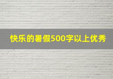 快乐的暑假500字以上优秀