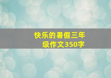 快乐的暑假三年级作文350字