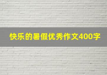 快乐的暑假优秀作文400字