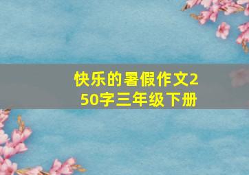 快乐的暑假作文250字三年级下册