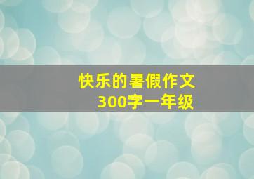 快乐的暑假作文300字一年级