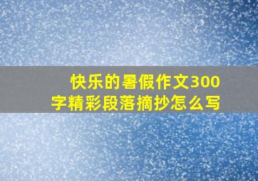 快乐的暑假作文300字精彩段落摘抄怎么写