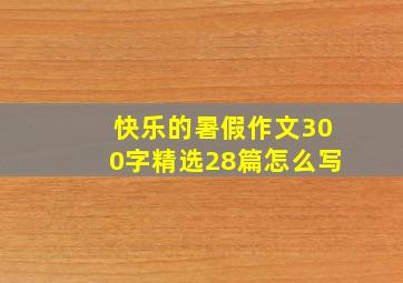 快乐的暑假作文300字精选28篇怎么写