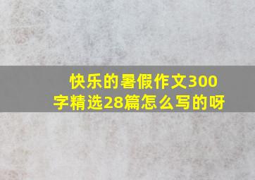 快乐的暑假作文300字精选28篇怎么写的呀