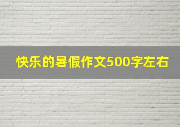 快乐的暑假作文500字左右