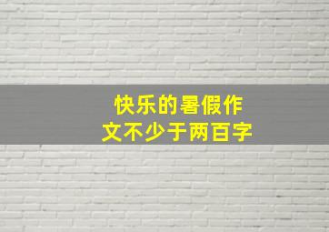 快乐的暑假作文不少于两百字